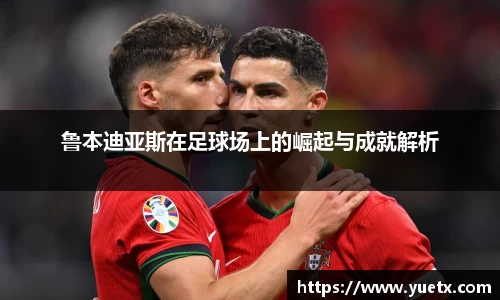 鲁本迪亚斯在足球场上的崛起与成就解析
