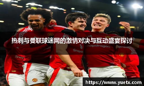 热刺与曼联球迷网的激情对决与互动盛宴探讨