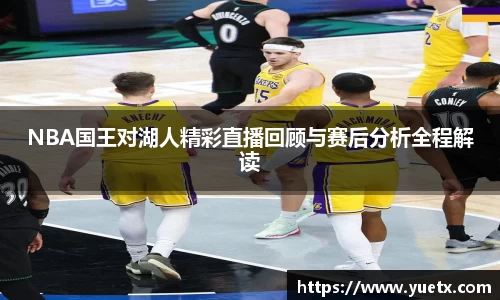 NBA国王对湖人精彩直播回顾与赛后分析全程解读