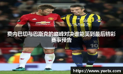 费内巴切与巴斯克的巅峰对决谁能笑到最后精彩赛事预告